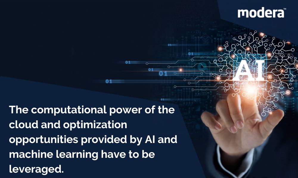 The computational power of the cloud and optimization opportunities provided by AI and machine learning have to be leveraged.