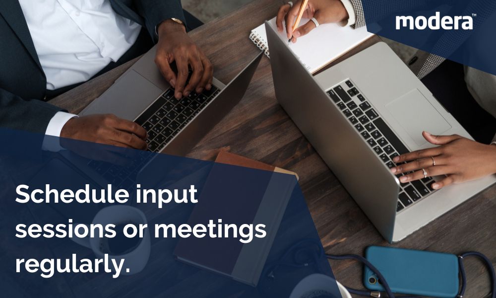 Schedule input sessions or meetings regularly